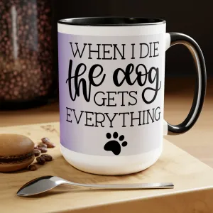 WHEN I DIE THE DOG GETS EVERYTHING - Two-Tone Coffee Mug - 15oz - 5 Color Options